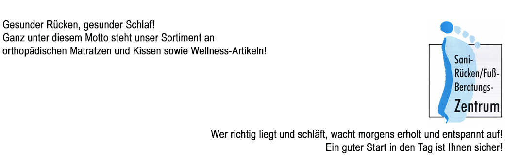 Gesunder Rücken, gesunder Schlaf! Ganz unter diesem Motto steht unser Sortiment an orthopädischen Matratzen und Kissen sowie Wellness-Artikeln!Wer richtig liegt und schläft, wacht morgens erholt und entspannt auf! Ein guter Start in den Tag ist Ihnen sicher!